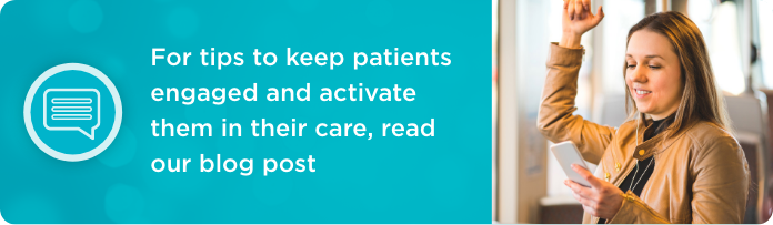 For tips to keep patients engaged and activate them in their care, read our blog post