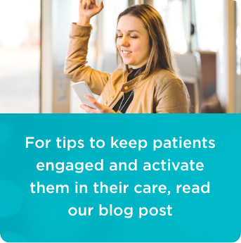 For tips to keep patients engaged and activate them in their care, read our blog post